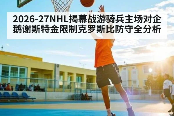 2026-27NHL揭幕战游骑兵主场对企鹅谢斯特金限制克罗斯比防守全分析