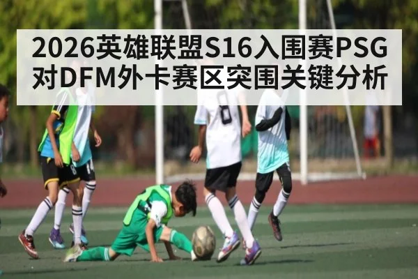 2026英雄联盟S16入围赛PSG对DFM外卡赛区突围关键分析