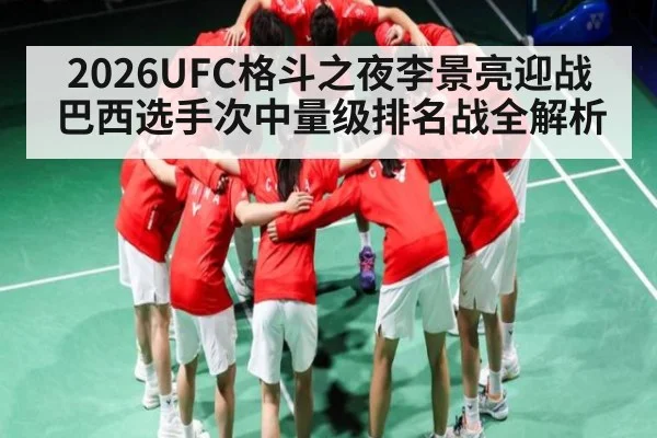 2026UFC格斗之夜李景亮迎战巴西选手次中量级排名战全解析