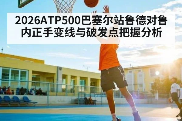 2026ATP500巴塞尔站鲁德对鲁内正手变线与破发点把握分析
